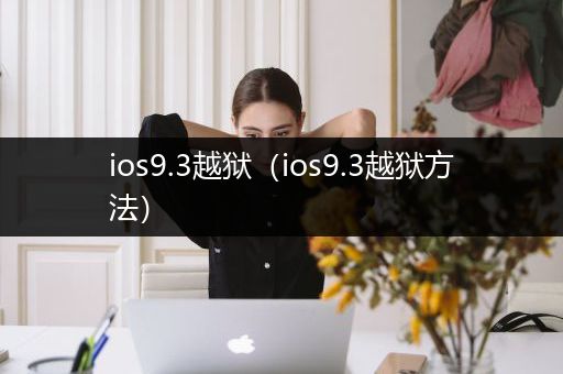 ios9.3越狱（ios9.3越狱方法）
